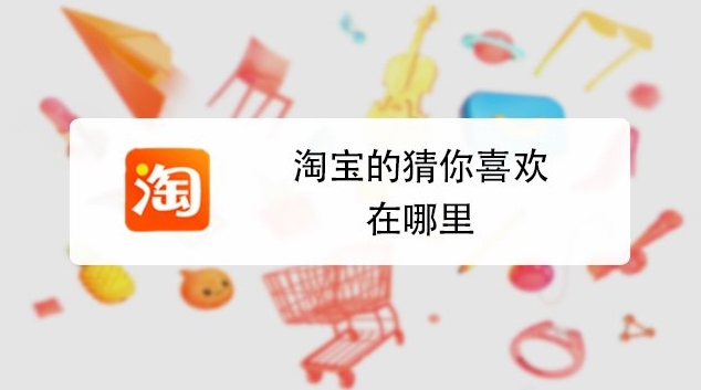 猜你喜欢在淘宝哪里找？怎么设置你的标签？