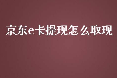 京东e卡有什么用？怎么提现？