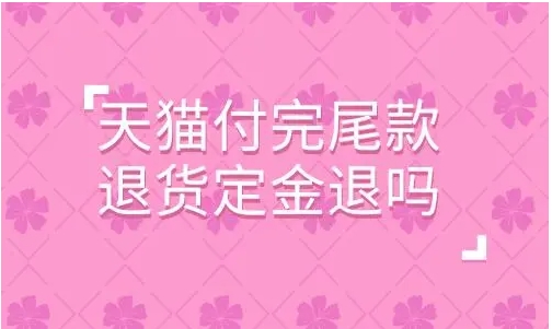 天猫付完尾款退货定金退吗？多久到账？