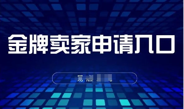 金牌卖家申请入口在哪?开通步骤有哪些?