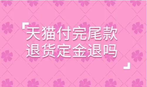 天猫付完尾款退货定金退吗？多少能到账呢？