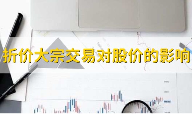 大宗交易折价成交对股价的影响，带你了解大宗交易折价影响