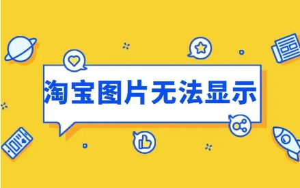 淘宝图片不显示怎么回事？如何解决？