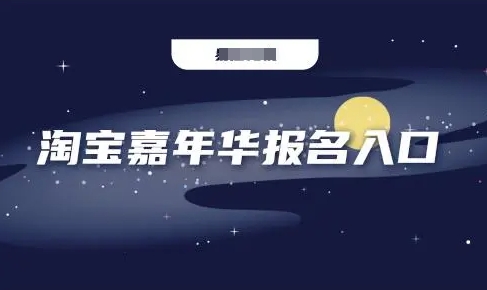淘宝嘉年华报名入口在哪？活动什么时候开始？