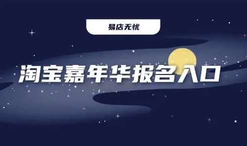 淘宝嘉年华报名入口在哪？活动时间是什么时候？