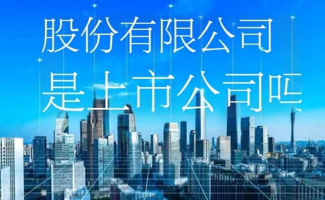 股份有限公司是上市公司吗，一文解析公司身份