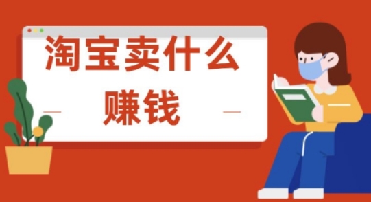 淘宝卖什么赚钱快？有哪些市场趋势可以参考？