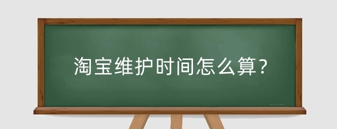 淘宝维护时间对店铺有何影响？如何合理安排？