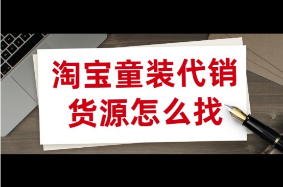 淘宝童装代销货源哪里找？如何辨别正品供应商？