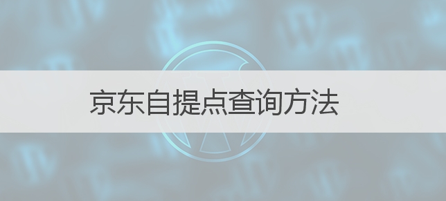 京东自提点在哪里查找？自提流程是怎样的？