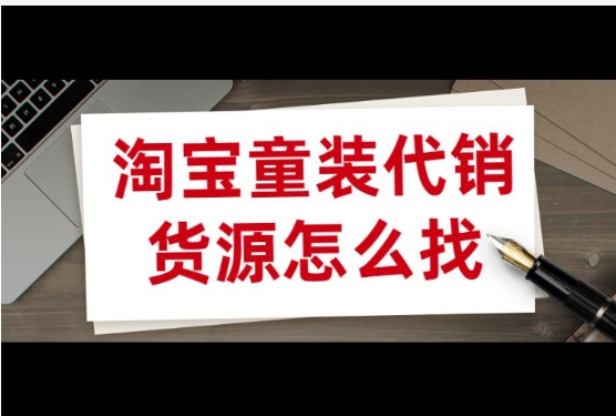 淘宝童装代销货源怎么挑选？哪些货源更受欢迎？
