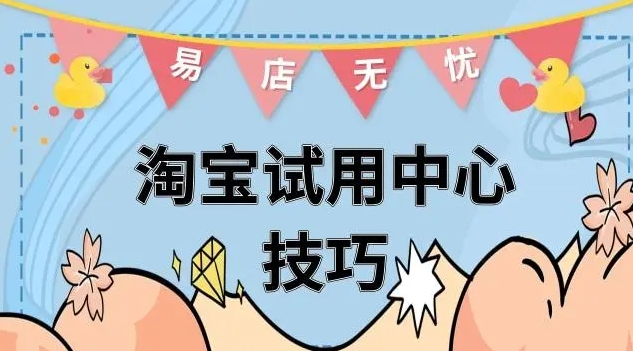 淘宝试用中心怎么玩？有哪些实用技巧能提升成功率？