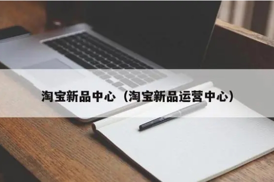 淘宝新品中心如何入驻？需要满足什么条件？