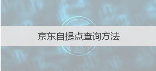 京东自提点如何查找？使用流程是怎样的？