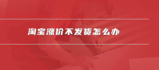 淘宝商品涨价对店铺有哪些影响?如何合理调整价格?