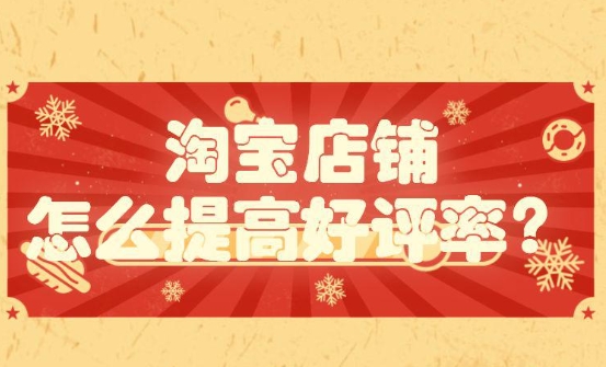 淘宝店铺好评率怎样提高？哪些因素会影响好评率？