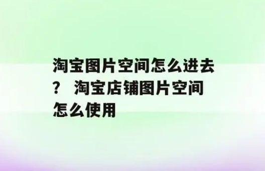 淘宝图片空间在哪里找到？如何上传图片？