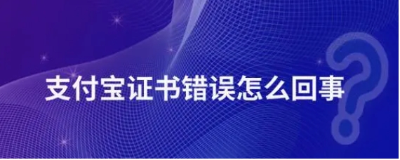 支付宝证书错误怎么回事？怎么解决？
