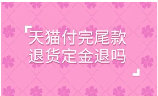 天猫付完尾款退货定金退吗？具体是怎么操作的？