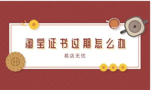 淘宝证书过期怎么办？如何解决？