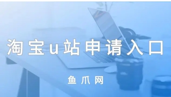 淘宝u站申请入口在哪？报名有什么要求？