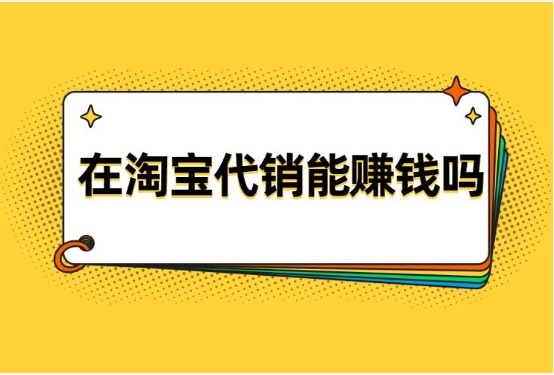 淘宝代销代理怎么做？能赚钱吗？