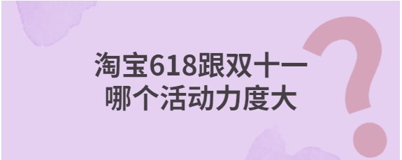 淘宝年中大促和双十一哪个力度更大?应该如何选择?