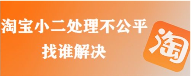 淘宝小二处理不公平怎么办？找谁比较有用？
