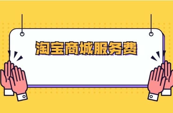 淘宝商城服务费是多少？怎么计算的？