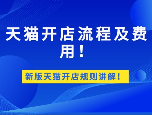 2024天猫开店流程及费用有哪些？具体如何操作的？