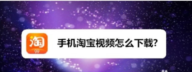 淘宝视频怎么下载保存下来？提取软件叫什么名字？