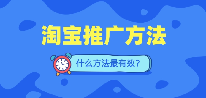 怎样推广淘宝网店的产品？什么方法最有效？