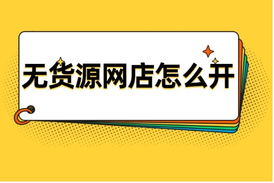 怎么在淘宝上开网店？无货源怎么做？