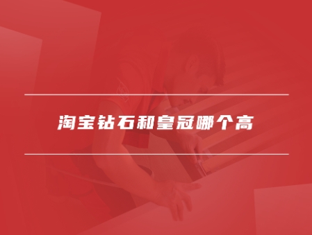 淘宝钻石和皇冠哪个级别高？4钻能卖多少钱？