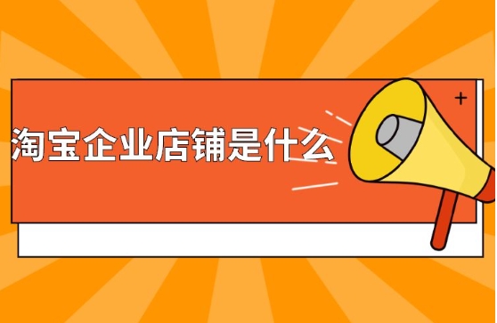 淘宝企业店铺是什么意思?和金牌店铺相比哪个更可怕?