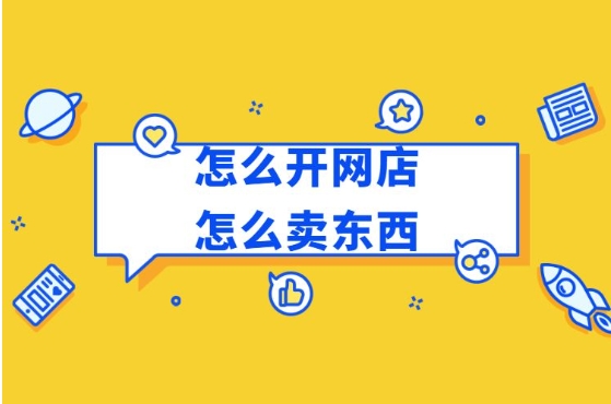 淘宝怎么卖东西出去？新手如何免费开网店卖货？