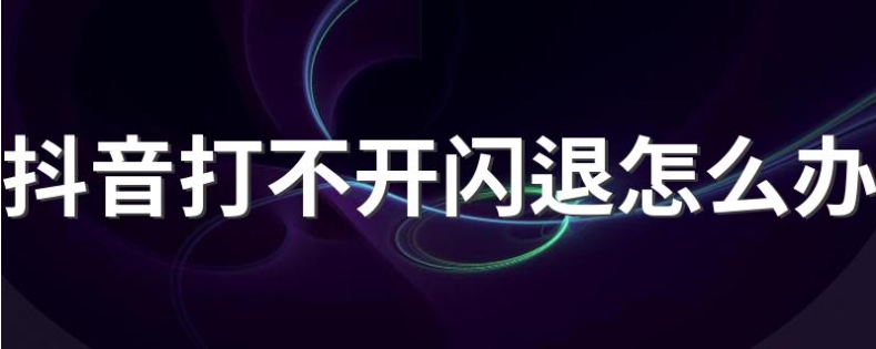 抖音老是闪退怎么回事？有什么解决办法？