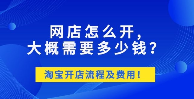 2024淘宝网店怎么开？新手大概要多少钱？