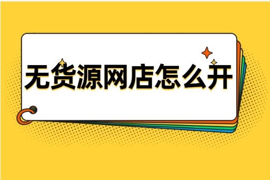 怎么在淘宝上开网店？无货源模式怎么做？