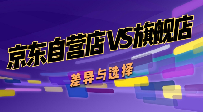 京东自营和官方旗舰店的区别是什么？哪个质量更好？