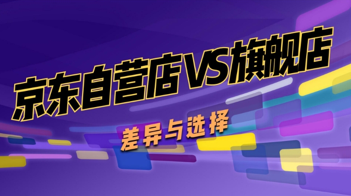京东自营店和旗舰店哪个保真？质量有什么区别？
