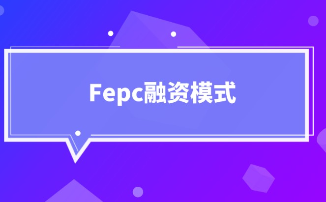 fepc融资模式，1分钟了解fepc融资模式