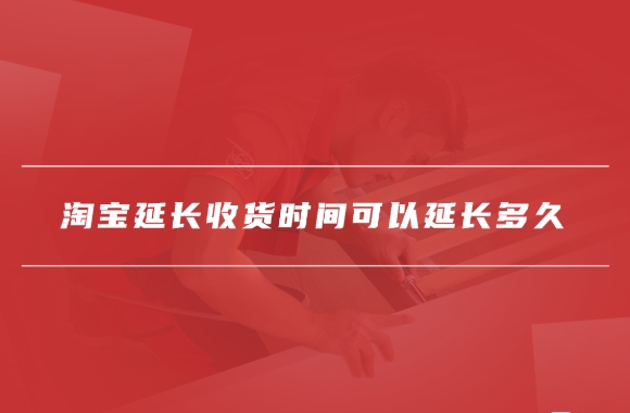 淘宝延长收货可以延长多久时间？规则是什么？