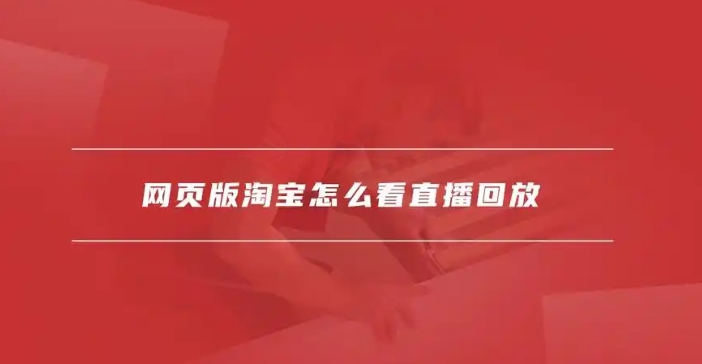淘宝怎么看直播回放？怎么下载下来？
