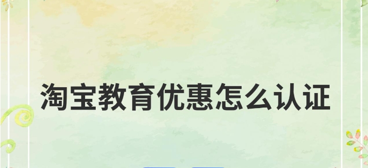 淘宝教育优惠怎么认证？步骤有哪些？