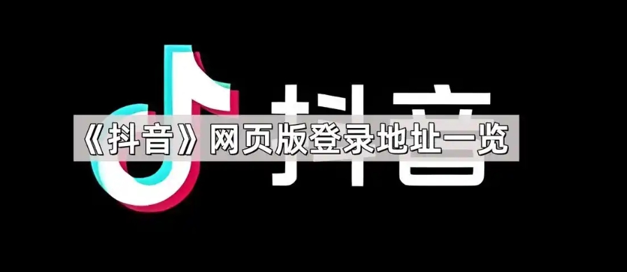 抖音电脑网页版入口在哪？怎么登录？